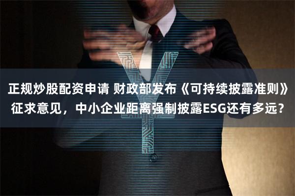 正规炒股配资申请 财政部发布《可持续披露准则》征求意见，