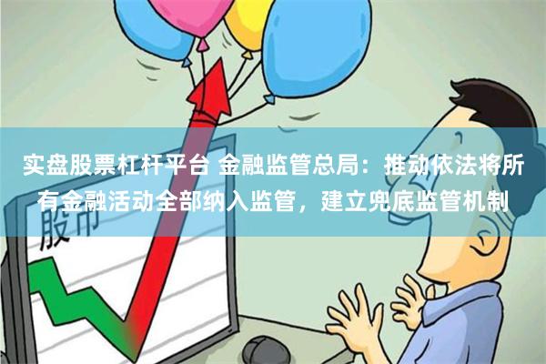 实盘股票杠杆平台 金融监管总局：推动依法将所有金融活动全部纳入监管，建立兜底监管机制