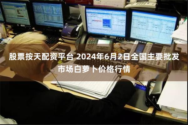 股票按天配资平台 2024年6月2日全国主要批发市场白萝卜价格行情