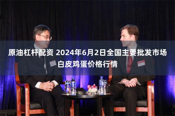 原油杠杆配资 2024年6月2日全国主要批发市场白皮鸡蛋价格行情