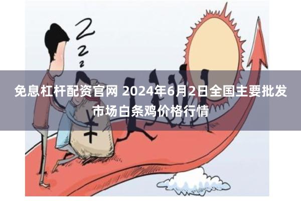 免息杠杆配资官网 2024年6月2日全国主要批发市场白条鸡价格行情