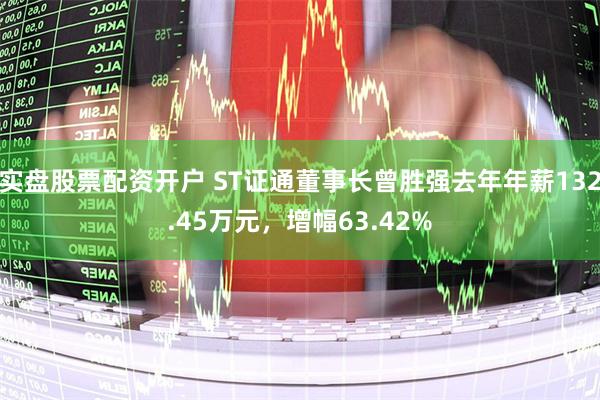 实盘股票配资开户 ST证通董事长曾胜强去年年薪132.45万元，增幅63.42%