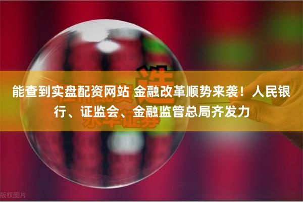 能查到实盘配资网站 金融改革顺势来袭！人民银行、证监会、金融监管总局齐发力