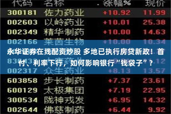 永华证券在线配资炒股 多地已执行房贷新政！首付、利率下行，如何影响银行“钱袋子”？