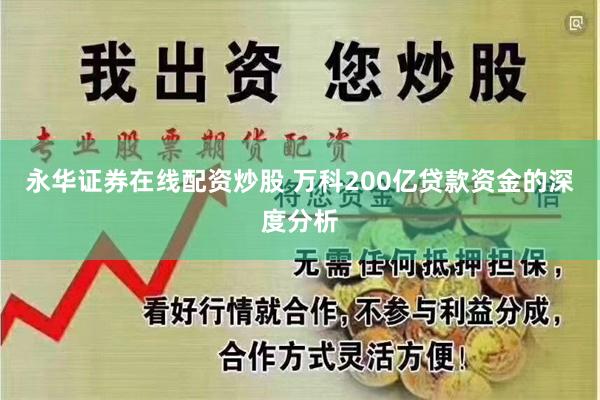 永华证券在线配资炒股 万科200亿贷款资金的深度分析