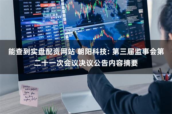 能查到实盘配资网站 朝阳科技: 第三届监事会第二十一次会