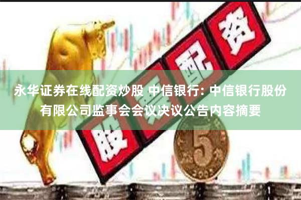 永华证券在线配资炒股 中信银行: 中信银行股份有限公司监事会会议决议公告内容摘要