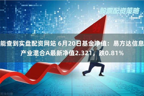 能查到实盘配资网站 6月20日基金净值：易方达信息产业混合A最新净值2.321，跌0.81%