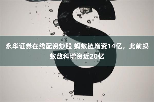 永华证券在线配资炒股 蚂蚁链增资14亿，此前蚂蚁数科增资近20亿