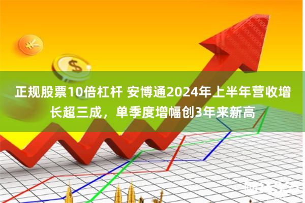 正规股票10倍杠杆 安博通2024年上半年营收增长超三成