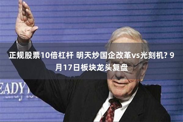 正规股票10倍杠杆 明天炒国企改革vs光刻机? 9月17