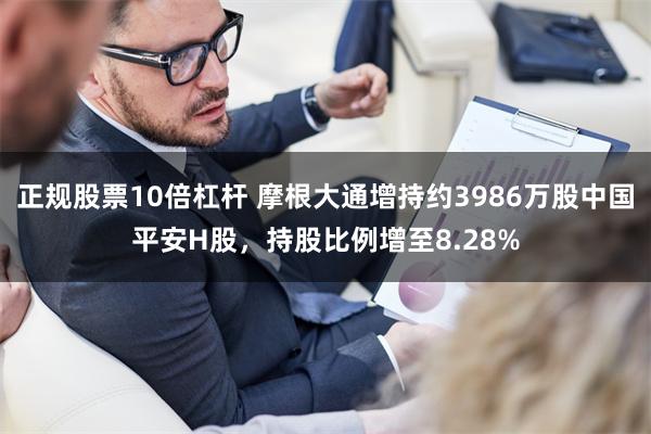 正规股票10倍杠杆 摩根大通增持约3986万股中国平安H股，持股比例增至8.28%