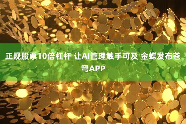 正规股票10倍杠杆 让AI管理触手可及 金蝶发布苍穹AP