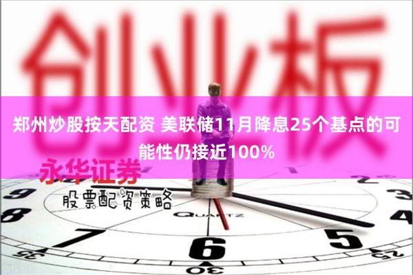 郑州炒股按天配资 美联储11月降息25个基点的可能性仍接近100%