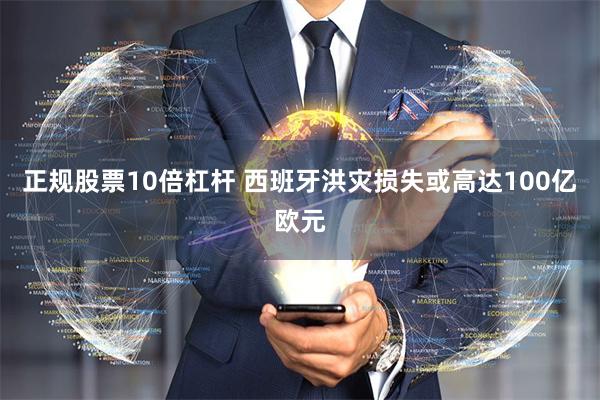 正规股票10倍杠杆 西班牙洪灾损失或高达100亿欧元