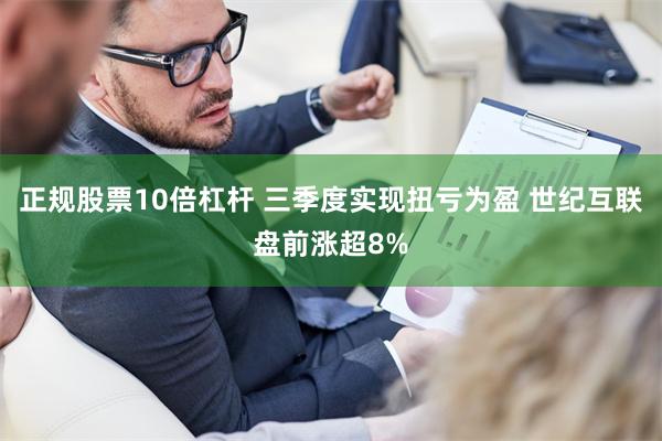 正规股票10倍杠杆 三季度实现扭亏为盈 世纪互联盘前涨超8%