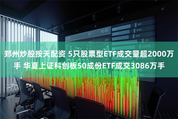 郑州炒股按天配资 5只股票型ETF成交量超2000万手 