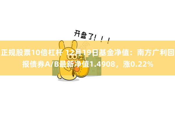 正规股票10倍杠杆 12月19日基金净值：南方广利回报债