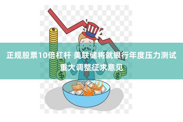 正规股票10倍杠杆 美联储将就银行年度压力测试重大调整征求意见