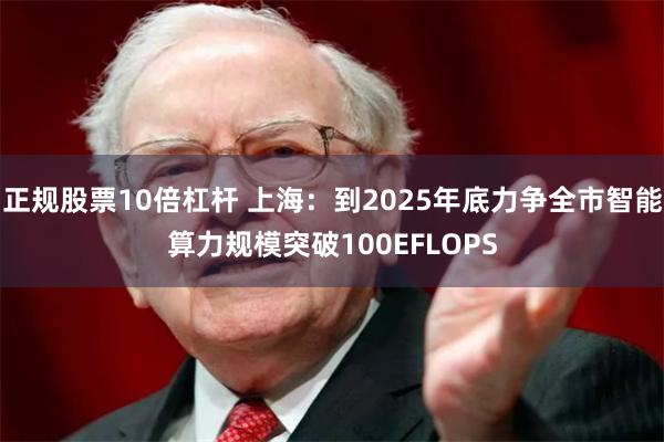 正规股票10倍杠杆 上海：到2025年底力争全市智能算力